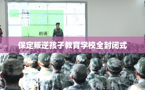保定叛逆孩子教育学校全封闭式