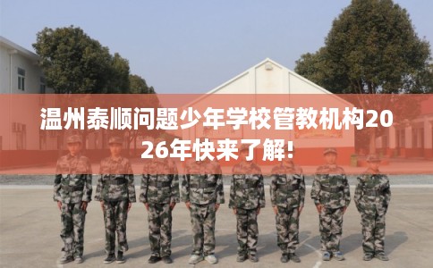 温州泰顺问题少年学校管教机构2026年快来了解!