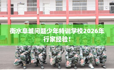 衡水阜城问题少年特训学校2026年行家经验! 衡水阜城问题少年特训学校2026年行家经验!