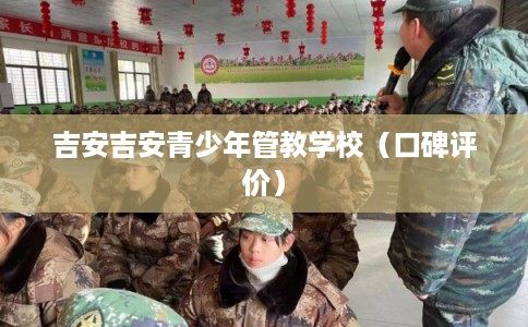 吉安吉安青少年管教学校（口碑评价）