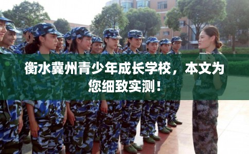衡水冀州青少年成长学校，本文为您细致实测！