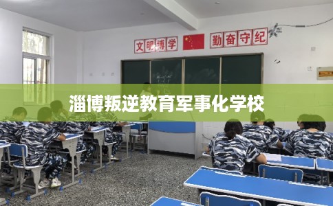 淄博叛逆教育军事化学校