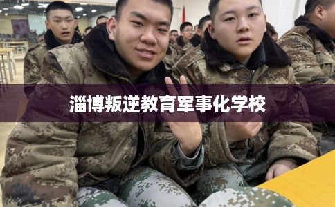 淄博叛逆教育军事化学校