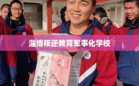 淄博叛逆教育军事化学校