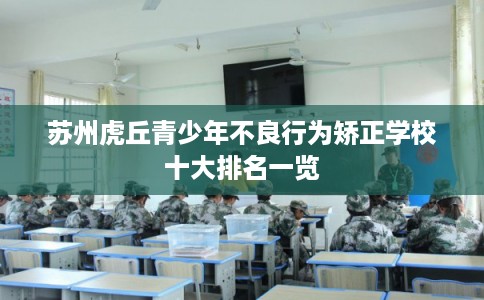 苏州虎丘青少年不良行为矫正学校十大排名一览