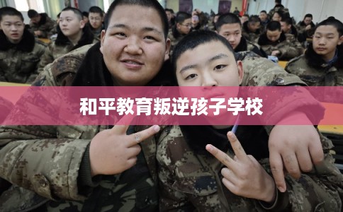 和平教育叛逆孩子学校