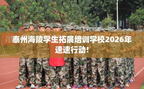 泰州海陵学生拓展培训学校2026年速速行动!