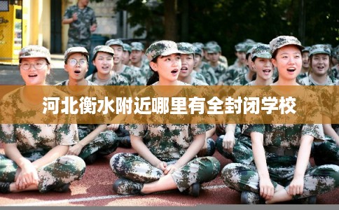 河北衡水附近哪里有全封闭学校