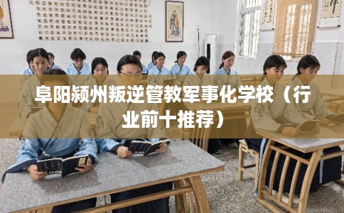 阜阳颍州叛逆管教军事化学校(行业前十推荐) 阜阳颍州叛逆管教军事化学校(行业前十推荐)