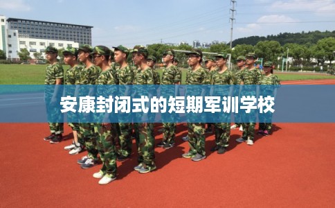 安康封闭式的短期军训学校