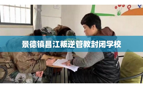 景德镇昌江叛逆管教封闭学校