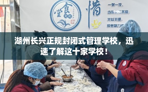 湖州长兴正规封闭式管理学校，迅速了解这十家学校！