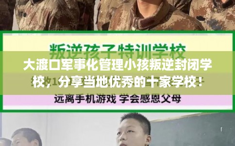 大渡口军事化管理小孩叛逆封闭学校,分享当地优秀的十家学校! 大渡口军事化管理小孩叛逆封闭学校,分享当地优秀的十家学校!