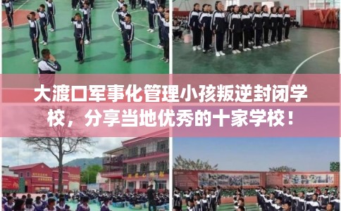 大渡口军事化管理小孩叛逆封闭学校,分享当地优秀的十家学校! 大渡口军事化管理小孩叛逆封闭学校,分享当地优秀的十家学校!