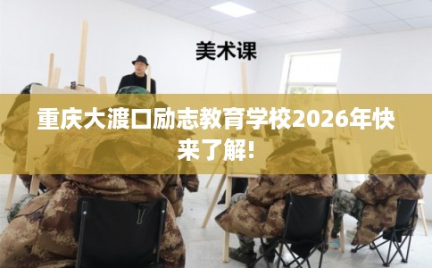 重庆大渡口励志教育学校2026年快来了解!