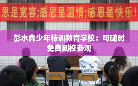 彭水青少年特训教育学校:可随时免费到校参观 彭水青少年特训教育学校:可随时免费到校参观