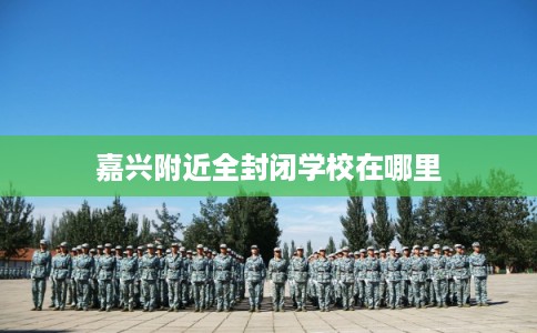 嘉兴附近全封闭学校在哪里