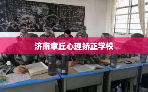 济南章丘心理矫正学校