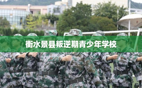 衡水景县叛逆期青少年学校