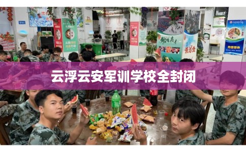 云浮云安军训学校全封闭 云浮云安军训学校全封闭