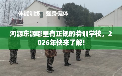 河源东源哪里有正规的特训学校,2026年快来了解! 河源东源哪里有正规的特训学校,2026年快来了解!