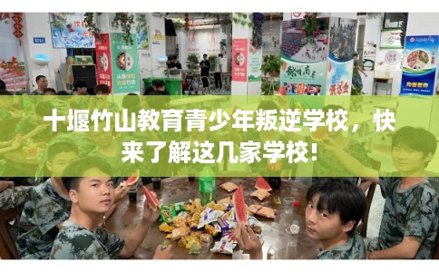十堰竹山教育青少年叛逆学校，快来了解这几家学校!
