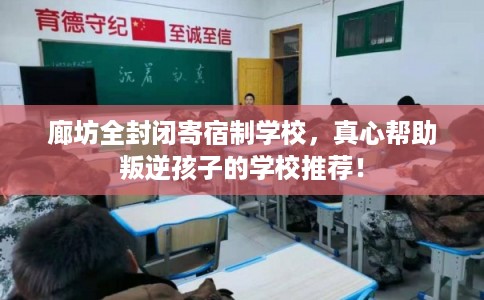 廊坊全封闭寄宿制学校，真心帮助叛逆孩子的学校推荐！