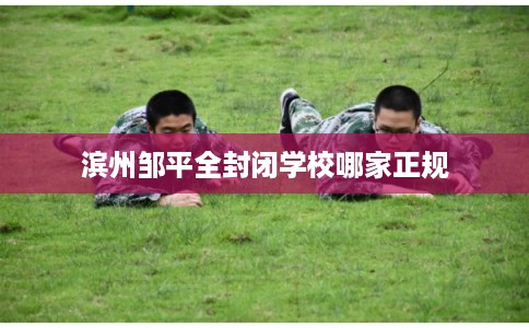 滨州邹平全封闭学校哪家正规 滨州邹平全封闭学校哪家正规