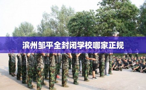 滨州邹平全封闭学校哪家正规