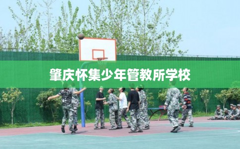 肇庆怀集少年管教所学校