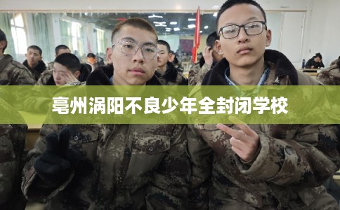 亳州涡阳不良少年全封闭学校