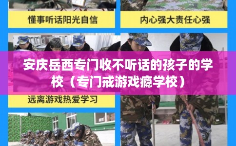 安庆岳西专门收不听话的孩子的学校（专门戒游戏瘾学校）