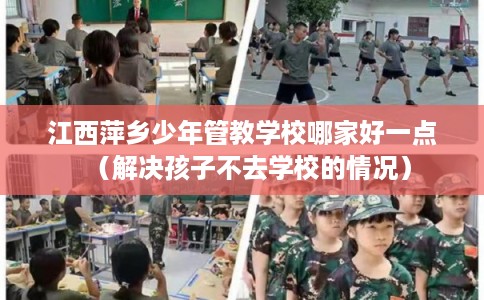江西萍乡少年管教学校哪家好一点（解决孩子不去学校的情况）