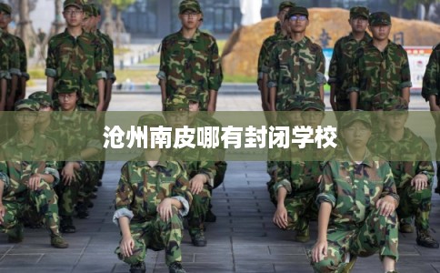 沧州南皮哪有封闭学校