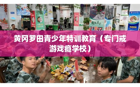黄冈罗田青少年特训教育（专门戒游戏瘾学校）