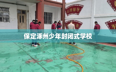 保定涿州少年封闭式学校