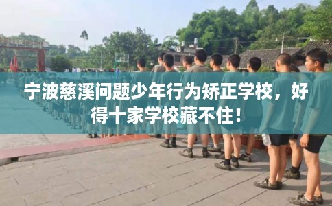 宁波慈溪问题少年行为矫正学校，好得十家学校藏不住！