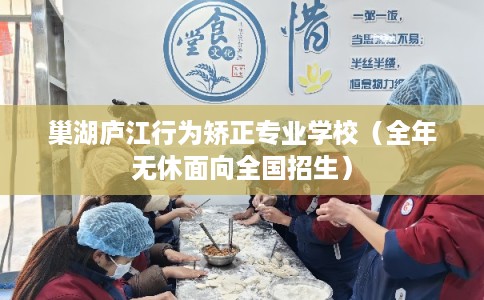 巢湖庐江行为矫正专业学校（全年无休面向全国招生）