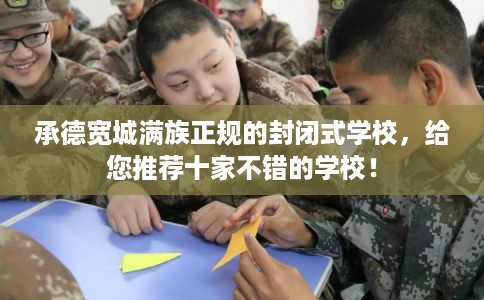 承德宽城满族正规的封闭式学校，给您推荐十家不错的学校！