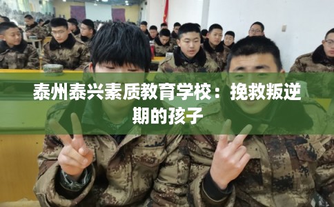 泰州泰兴素质教育学校：挽救叛逆期的孩子