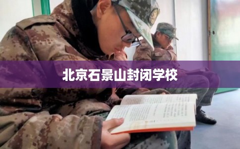北京石景山封闭学校 北京石景山封闭学校