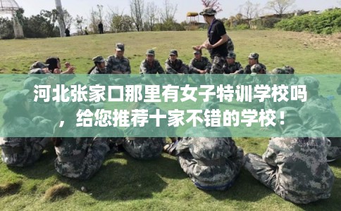 河北张家口那里有女子特训学校吗,给您推荐十家不错的学校! 河北张家口那里有女子特训学校吗,给您推荐十家不错的学校!