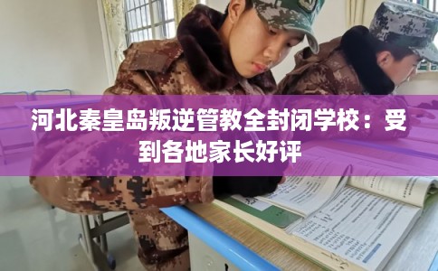河北秦皇岛叛逆管教全封闭学校：受到各地家长好评