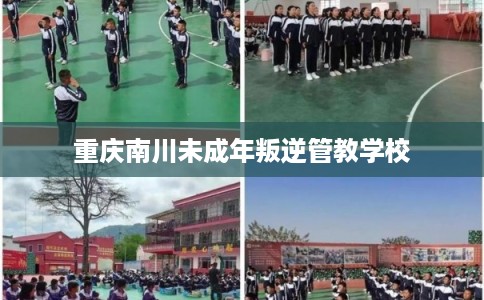 重庆南川未成年叛逆管教学校