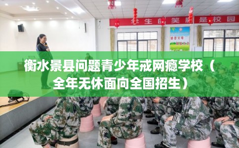 衡水景县问题青少年戒网瘾学校（全年无休面向全国招生）