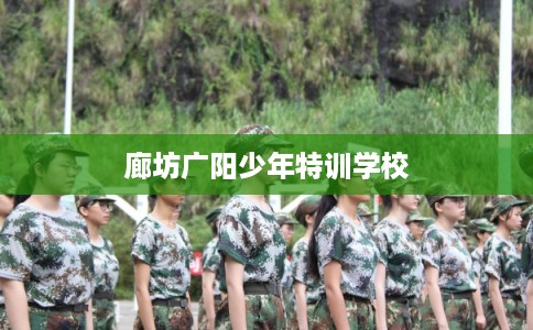 廊坊广阳少年特训学校