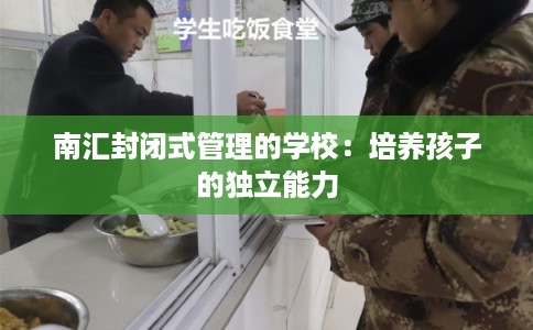 南汇封闭式管理的学校：培养孩子的独立能力