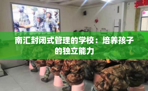 南汇封闭式管理的学校：培养孩子的独立能力