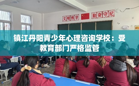 镇江丹阳青少年心理咨询学校:受教育部门严格监管 镇江丹阳青少年心理咨询学校:受教育部门严格监管