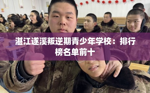湛江遂溪叛逆期青少年学校：排行榜名单前十